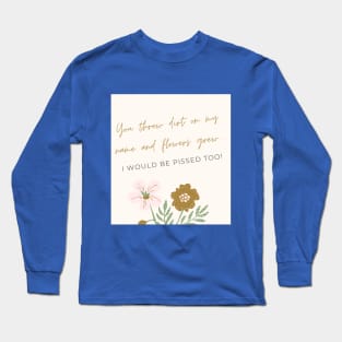 You threw dirt on my name and flowers grew Long Sleeve T-Shirt